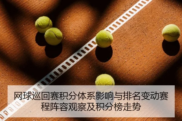 网球巡回赛积分体系影响与排名变动赛程阵容观察及积分榜走势